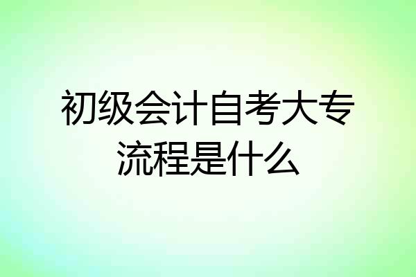 初级会计自考大专流程是什么