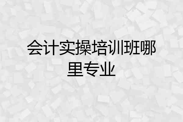 会计实操培训班哪里专业