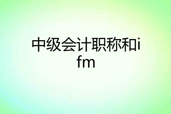 中级会计职称和ifm