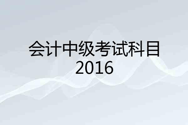 会计中级考试科目2016