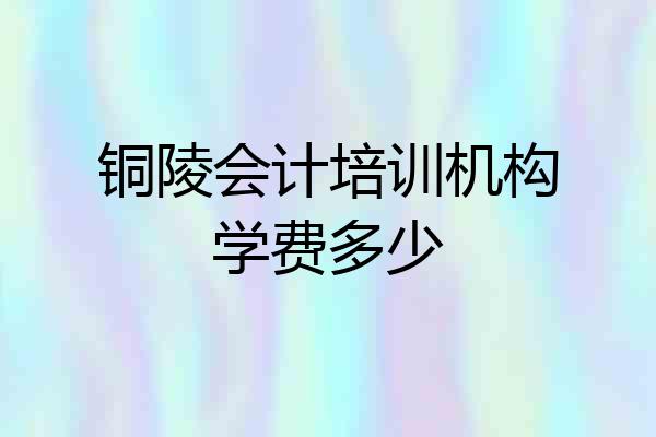 铜陵会计培训机构学费多少