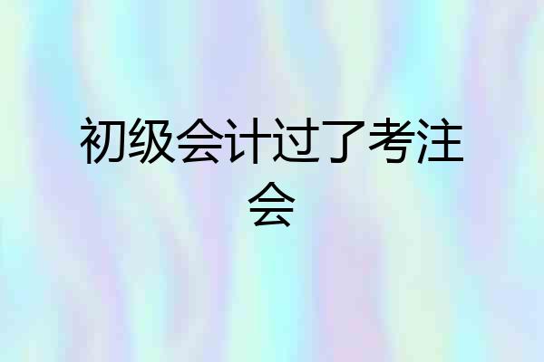 初级会计过了考注会