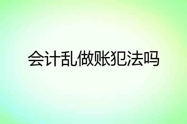 会计乱做账犯法吗