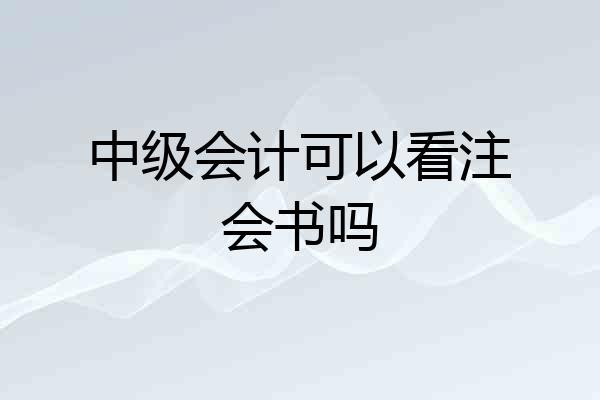 中级会计可以看注会书吗