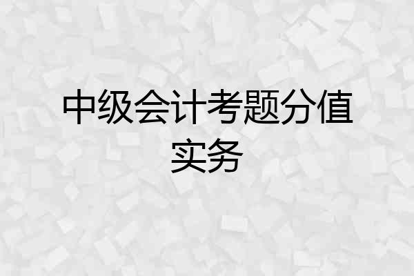 中级会计考题分值实务