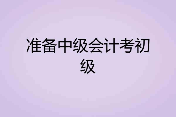 准备中级会计考初级