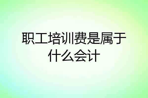 职工培训费是属于什么会计