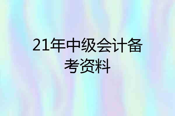 21年中级会计备考资料