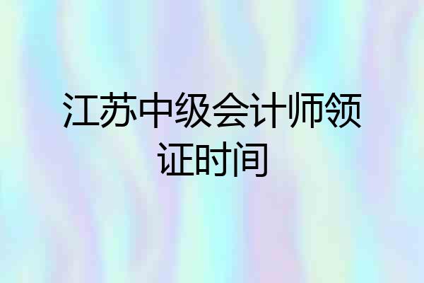 江苏中级会计师领证时间
