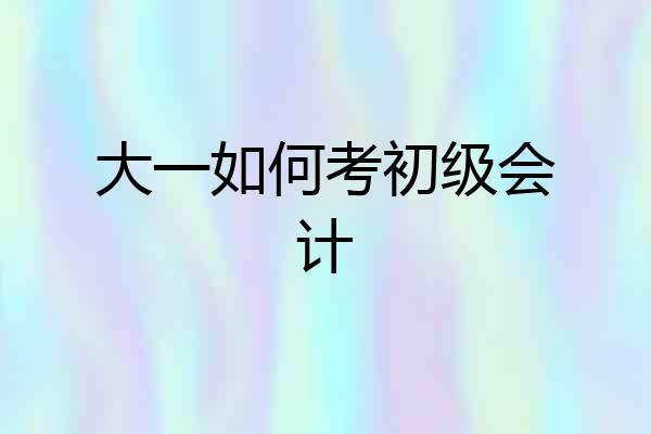 大一如何考初级会计