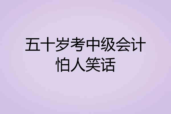 五十岁考中级会计怕人笑话