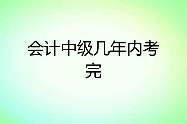 会计中级几年内考完