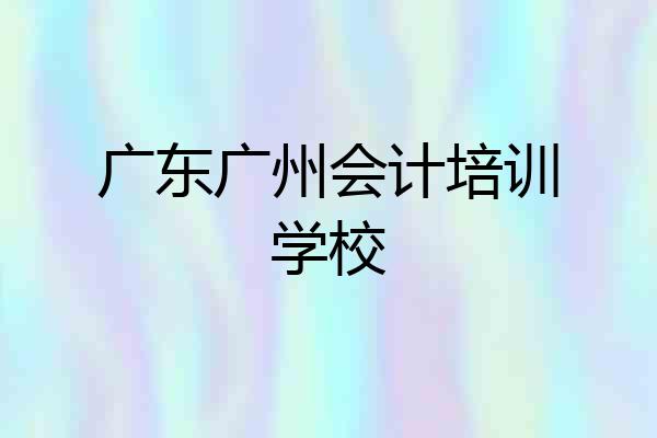 广东广州会计培训学校