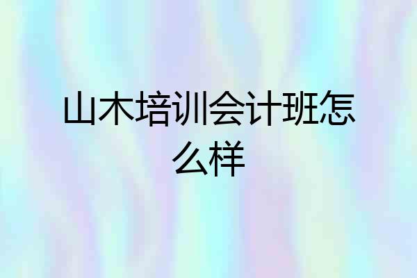 山木培训会计班怎么样
