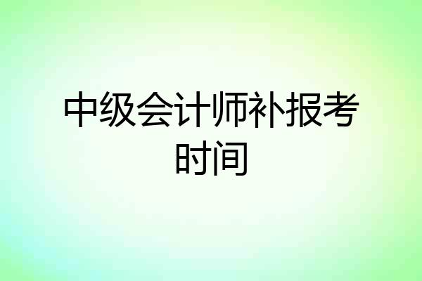 中级会计师补报考时间