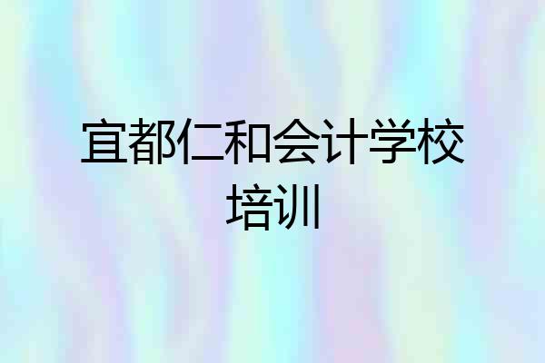 宜都仁和会计学校培训