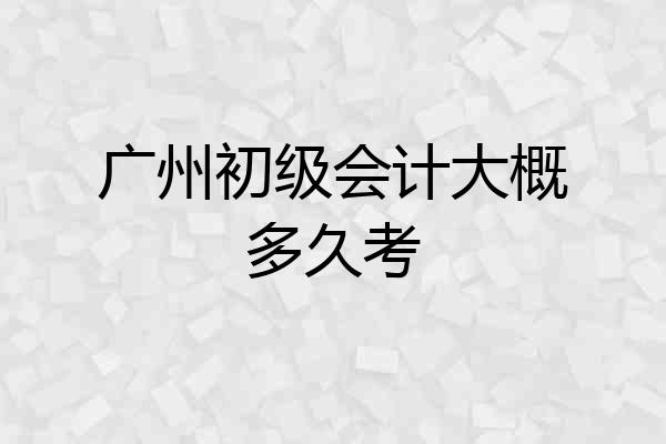 广州初级会计大概多久考