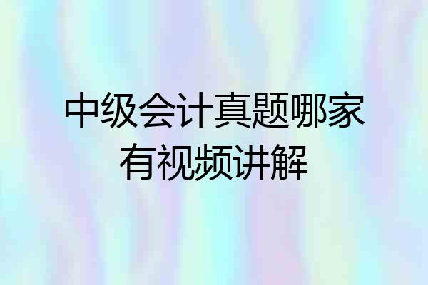 中级会计真题哪家有视频讲解