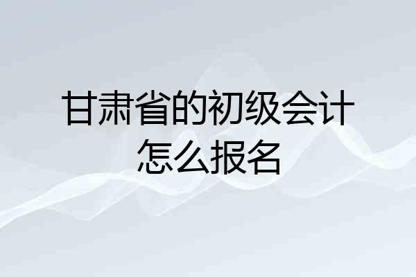 甘肃省的初级会计怎么报名