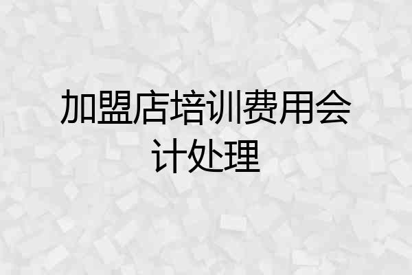 加盟店培训费用会计处理