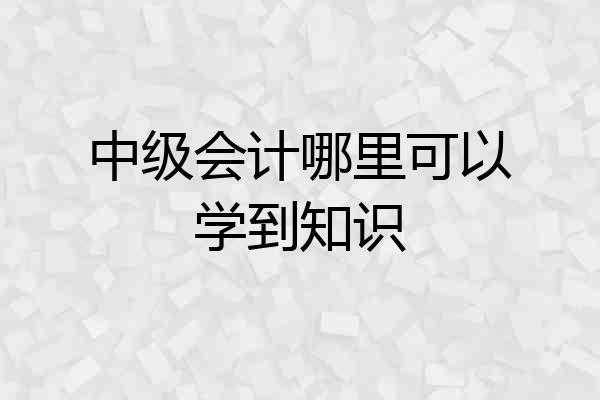 中级会计哪里可以学到知识