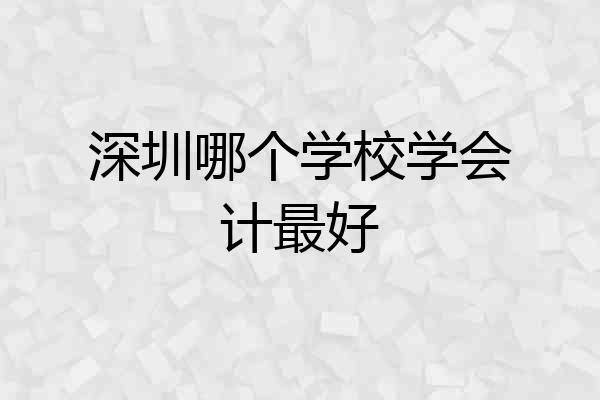 深圳哪个学校学会计最好