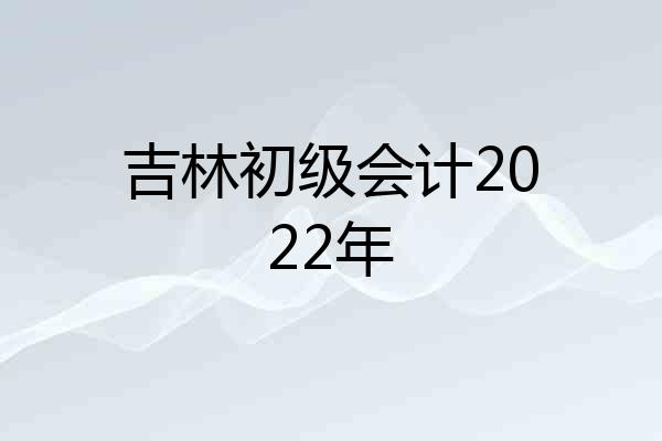 吉林初级会计2022年