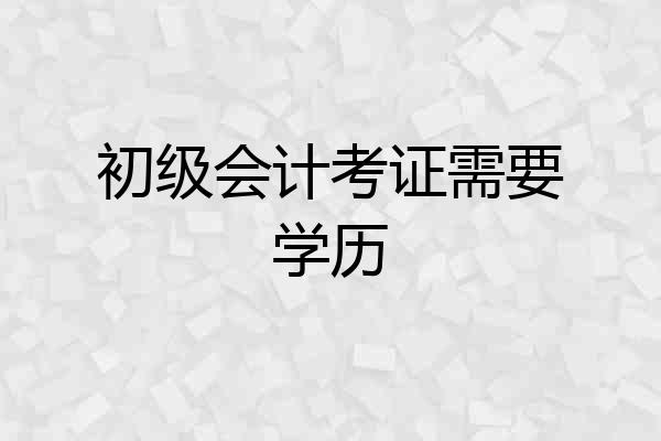 初级会计考证需要学历