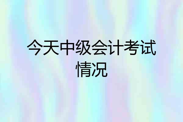 今天中级会计考试情况