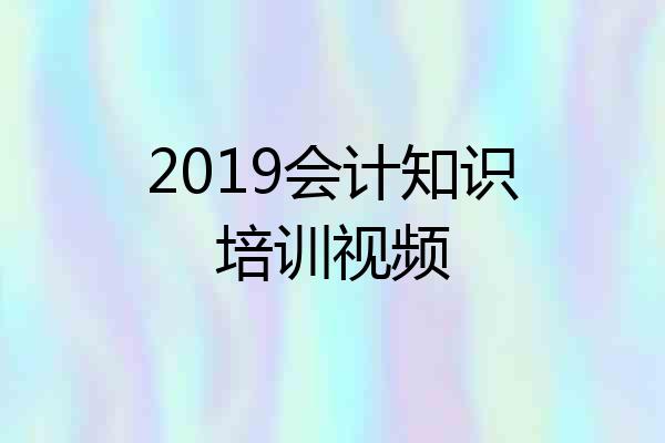 2019会计知识培训视频