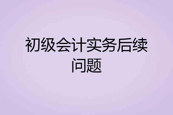初级会计实务后续问题