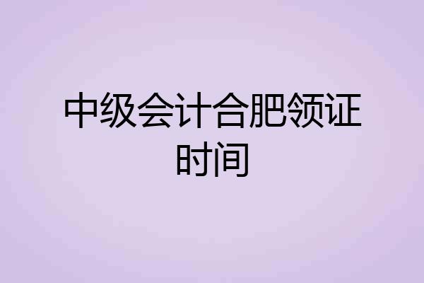 中级会计合肥领证时间
