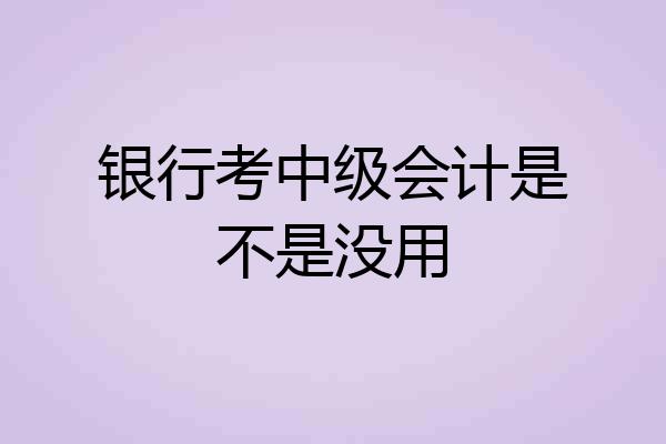 银行考中级会计是不是没用