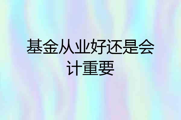 基金从业好还是会计重要