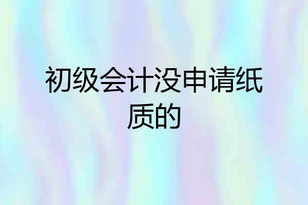 初级会计没申请纸质的