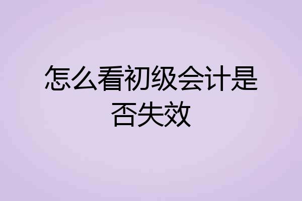 怎么看初级会计是否失效