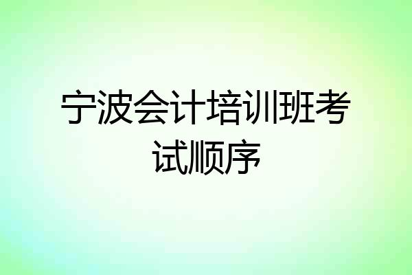 宁波会计培训班考试顺序