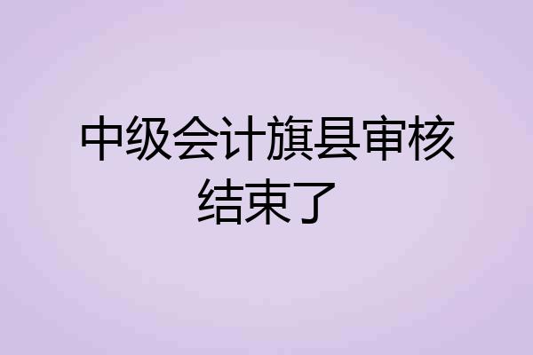 中级会计旗县审核结束了