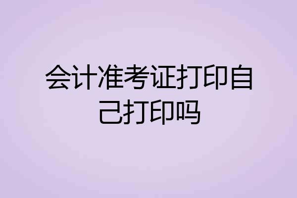会计准考证打印自己打印吗