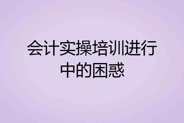 会计实操培训进行中的困惑
