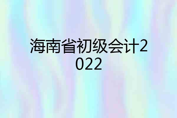 海南省初级会计2022