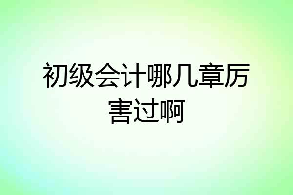 初级会计哪几章厉害过啊