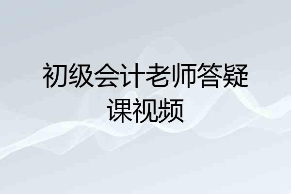 初级会计老师答疑课视频