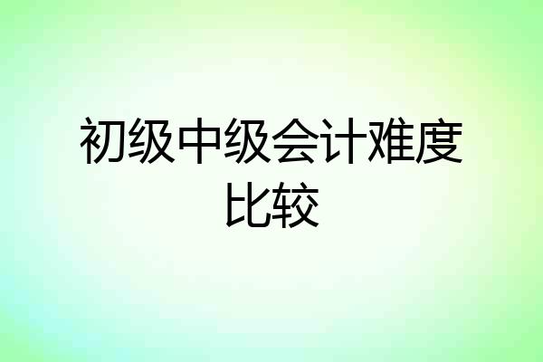 初级中级会计难度比较