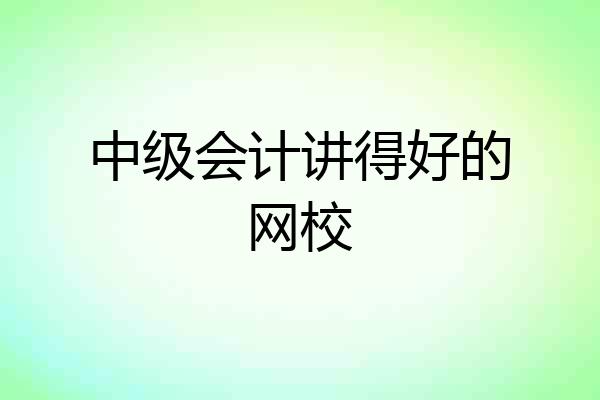 中级会计讲得好的网校