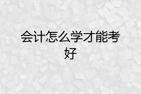 会计怎么学才能考好