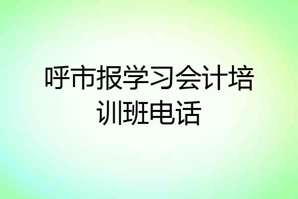呼市报学习会计培训班电话
