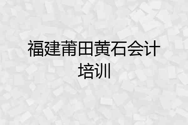 福建莆田黄石会计培训