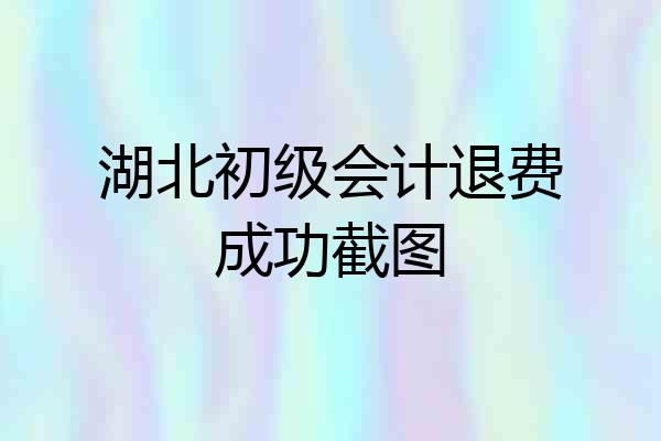 湖北初级会计退费成功截图