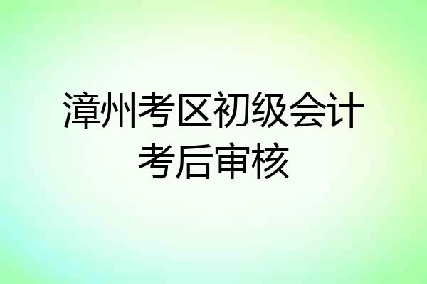 漳州考区初级会计考后审核
